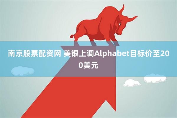 南京股票配资网 美银上调Alphabet目标价至200美元