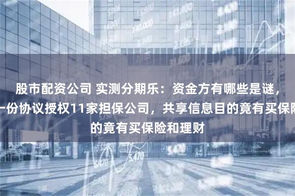 股市配资公司 实测分期乐：资金方有哪些是谜，合作方一份协议授权11家担保公司，共享信息目的竟有买保险和理财