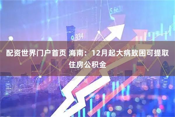 配资世界门户首页 海南：12月起大病致困可提取住房公积金
